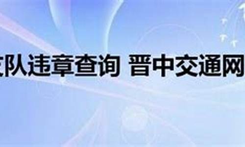 晋中交警支队违章查询电话_晋中交警支队违章查询